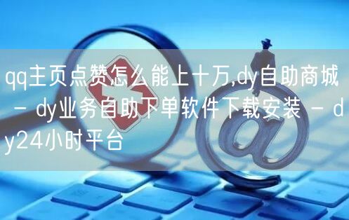 qq主页点赞怎么能上十万,dy自助商城 