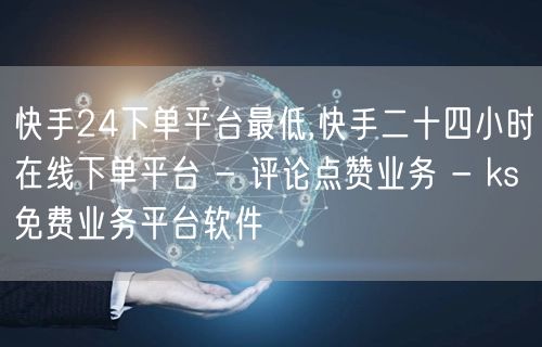 快手24下单平台最低,快手二十四小时在线