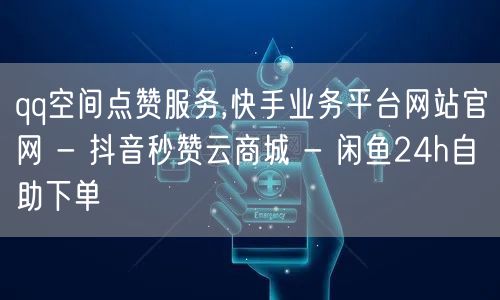 qq空间点赞服务,快手业务平台网站官网 