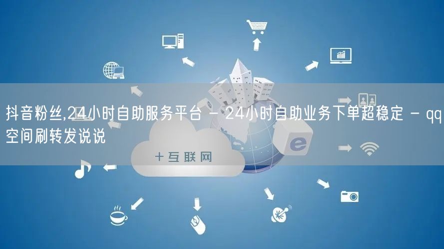 抖音粉丝,24小时自助服务平台 - 24