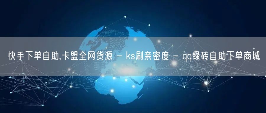 快手下单自助,卡盟全网货源 - ks刷亲