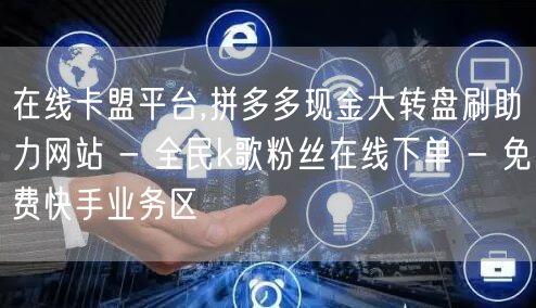 在线卡盟平台,拼多多现金大转盘刷助力网站