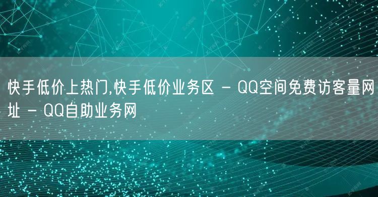 快手低价上热门,快手低价业务区 - QQ