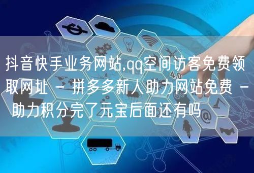 抖音快手业务网站,qq空间访客免费领取网