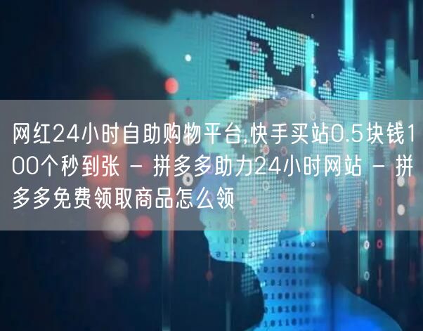 网红24小时自助购物平台,快手买站0.5