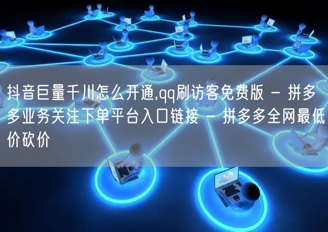 抖音巨量千川怎么开通,qq刷访客免费版 