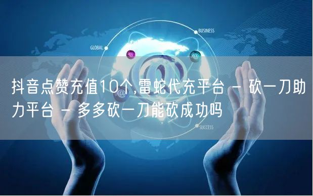 抖音点赞充值10个,雷蛇代充平台 - 砍