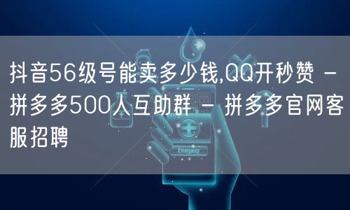 抖音56级号能卖多少钱,QQ开秒赞 - 