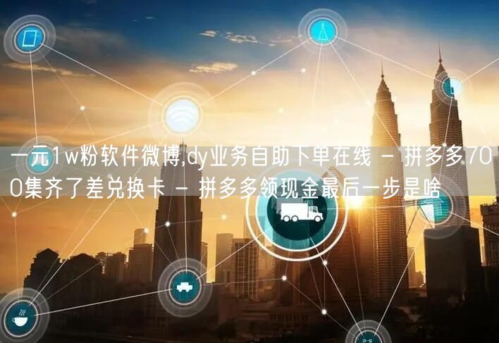 一元1w粉软件微博,dy业务自助下单在线
