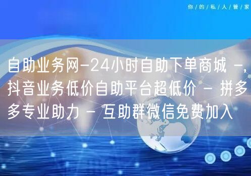 自助业务网-24小时自助下单商城 -,抖