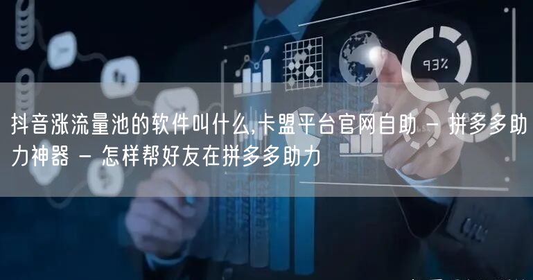 抖音涨流量池的软件叫什么,卡盟平台官网自