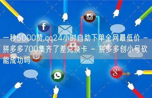 一秒5000赞,qq24小时自助下单全网