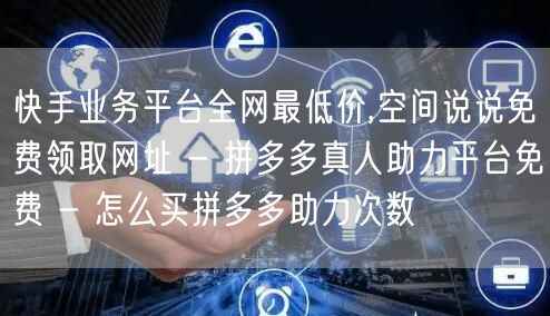 快手业务平台全网最低价,空间说说免费领取