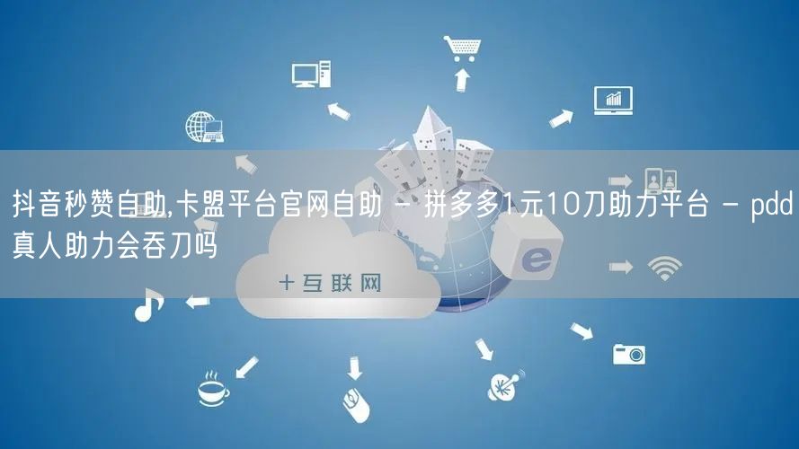 抖音秒赞自助,卡盟平台官网自助 - 拼多