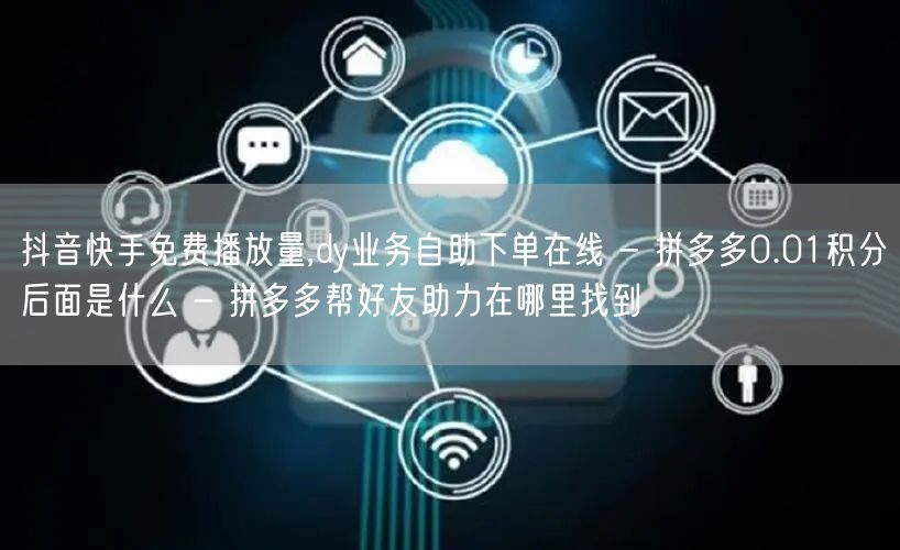 抖音快手免费播放量,dy业务自助下单在线