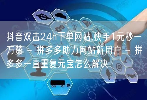 抖音双击24h下单网站,快手1元秒一万赞