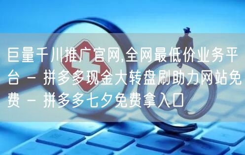 巨量千川推广官网,全网最低价业务平台 -