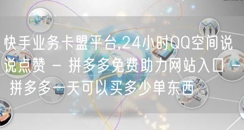 快手业务卡盟平台,24小时QQ空间说说点