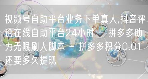 视频号自助平台业务下单真人,抖音评论在线