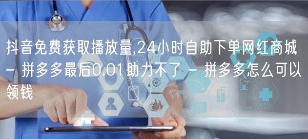 抖音免费获取播放量,24小时自助下单网红