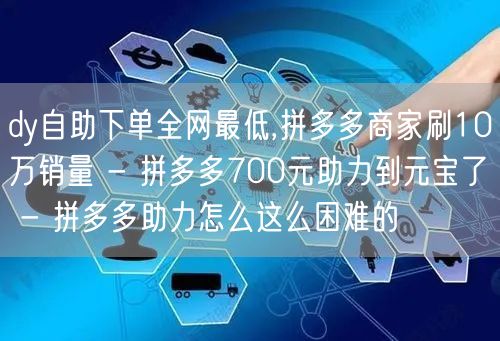 dy自助下单全网最低,拼多多商家刷10万