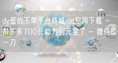 dy低价下单平台商城,qq空间下载 - 