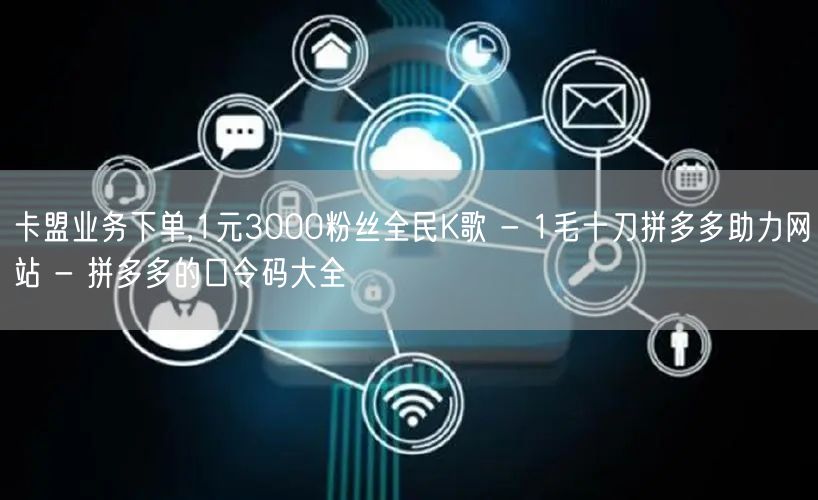 卡盟业务下单,1元3000粉丝全民K歌 