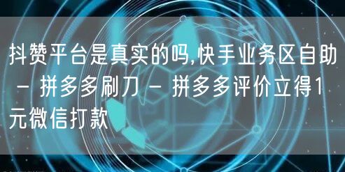 抖赞平台是真实的吗,快手业务区自助 - 