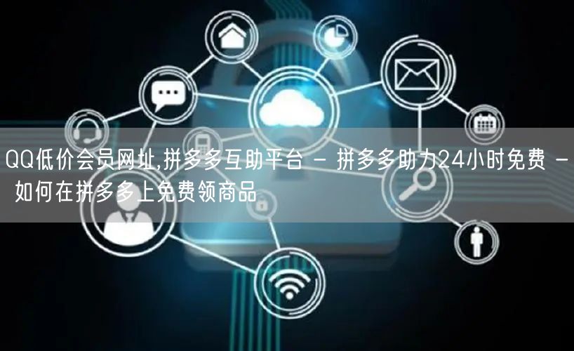 QQ低价会员网址,拼多多互助平台 - 拼