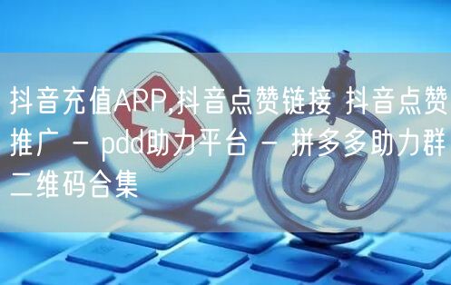 抖音充值APP,抖音点赞链接 抖音点赞推