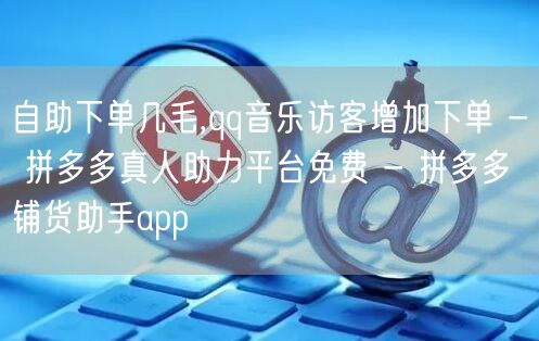 自助下单几毛,qq音乐访客增加下单 - 