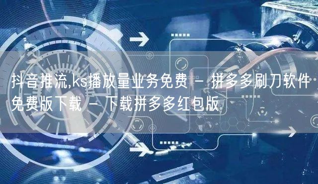 抖音推流,ks播放量业务免费 - 拼多多