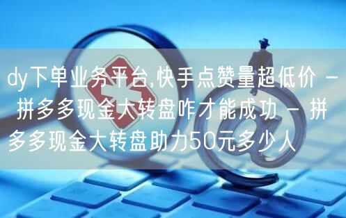 dy下单业务平台,快手点赞量超低价 - 