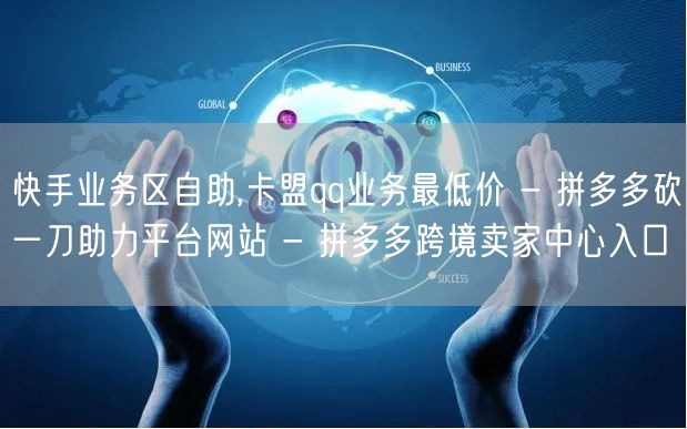 快手业务区自助,卡盟qq业务最低价 - 