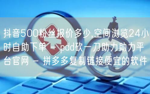 抖音500粉丝报价多少,空间浏览24小时