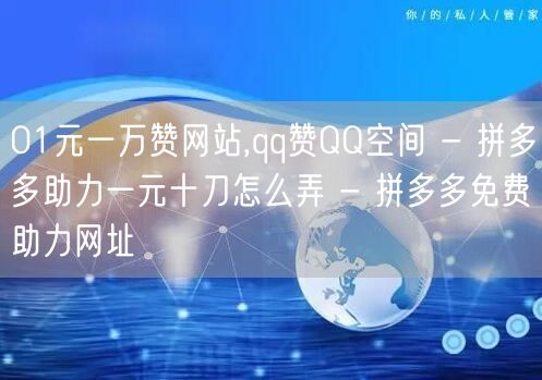 01元一万赞网站,qq赞QQ空间 - 拼