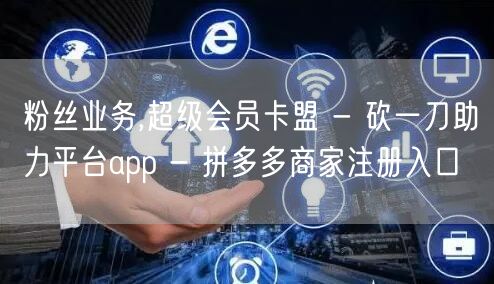 粉丝业务,超级会员卡盟 - 砍一刀助力平