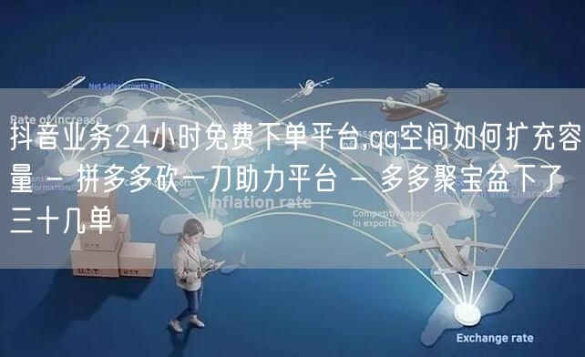 抖音业务24小时免费下单平台,qq空间如