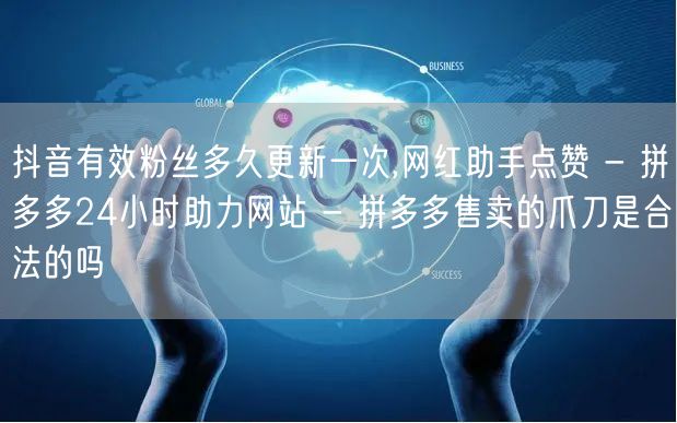 抖音有效粉丝多久更新一次,网红助手点赞 