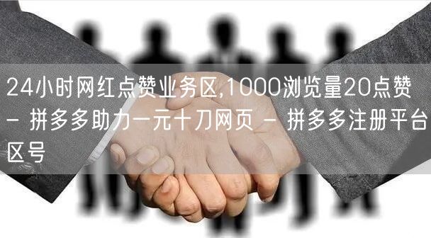 24小时网红点赞业务区,1000浏览量2