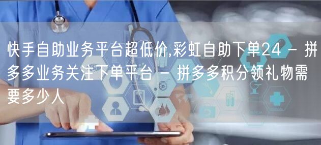 快手自助业务平台超低价,彩虹自助下单24