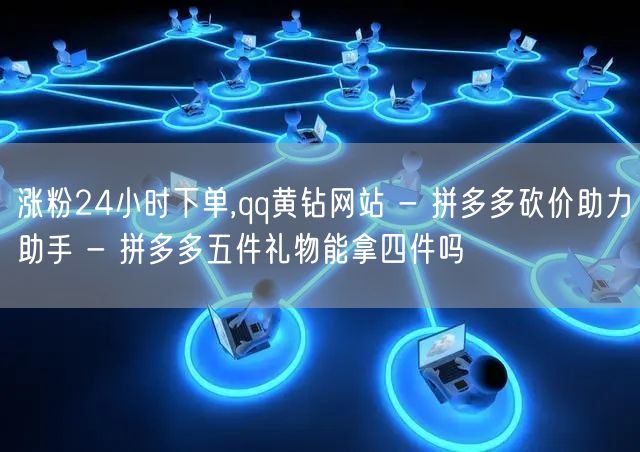 涨粉24小时下单,qq黄钻网站 - 拼多