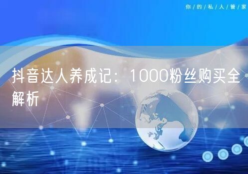 抖音达人养成记：1000粉丝购买全解析