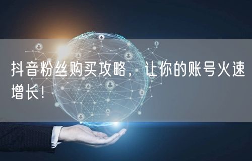 抖音粉丝购买攻略，让你的账号火速增长！