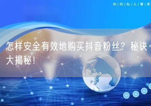 怎样安全有效地购买抖音粉丝？秘诀大揭秘！