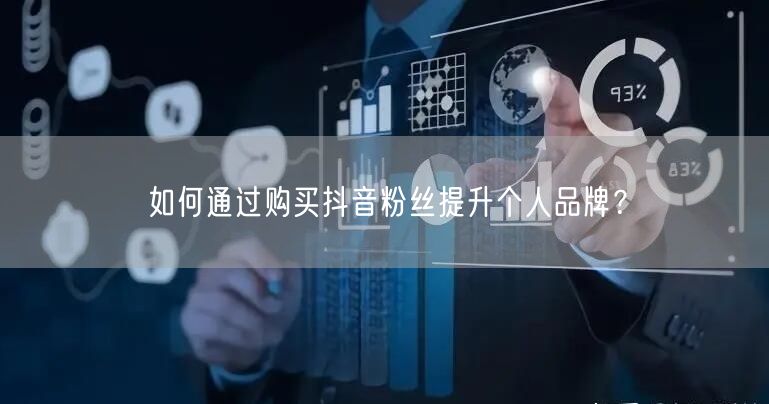 如何通过购买抖音粉丝提升个人品牌？