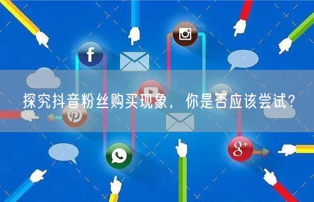 探究抖音粉丝购买现象，你是否应该尝试？