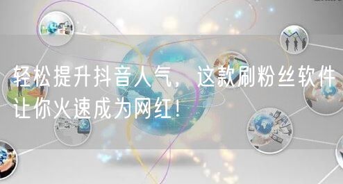 轻松提升抖音人气，这款刷粉丝软件让你火速
