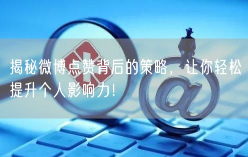 揭秘微博点赞背后的策略，让你轻松提升个人