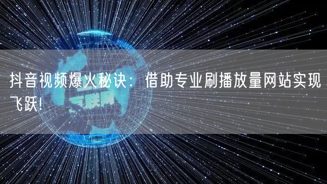 抖音视频爆火秘诀：借助专业刷播放量网站实